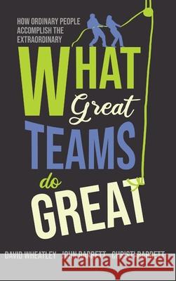What Great Teams Do Great: How Ordinary People Accomplish the Extraordinary David Wheatley John Barrett Christi Barrett 9781646630301 Koehler Books