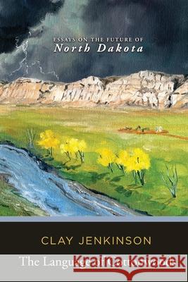 The Language of Cottonwoods: Essays on the Future of North Dakota Clay Jenkinson 9781646630998 Koehler Books
