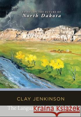 The Language of Cottonwoods: Essays on the Future of North Dakota Clay Jenkinson 9781646631018 Koehler Books
