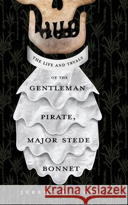 The Life and Tryals of the Gentleman Pirate, Major Stede Bonnet Jeremy R. Moss 9781646631513