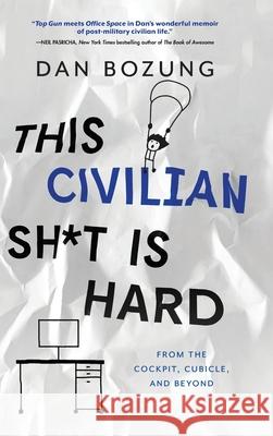 This Civilian Sh*t is Hard: From the Cockpit, Cubicle, and Beyond Dan Bozung 9781646631544 Koehler Books