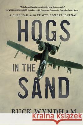 Hogs in the Sand: A Gulf War A-10 Pilot's Combat Journal Buck Wyndham 9781646631582 Koehler Books