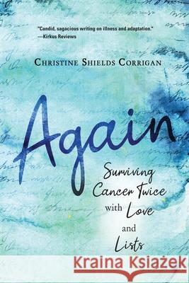 Again: Surviving Cancer Twice with Love and Lists Christine Shields Corrigan 9781646631940