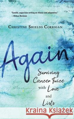 Again: Surviving Cancer Twice with Love and Lists Christine Shields Corrigan 9781646631964