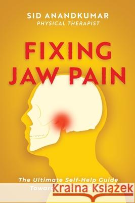 Fixing Jaw Pain: The Ultimate Self-Help Guide Towards TMJ Recovery; Learn Simple Treatments and Take Charge of Your Pain Sid Anandkumar 9781646632671 Koehler Books