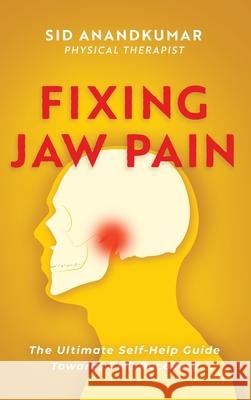 Fixing Jaw Pain: The Ultimate Self-Help Guide Towards TMJ Recovery; Learn Simple Treatments and Take Charge of Your Pain Sid Anandkumar 9781646632695 Koehler Books