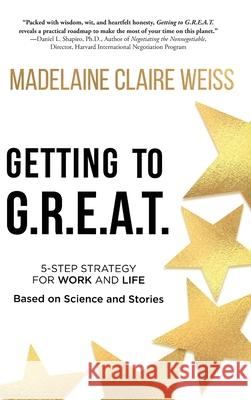 Getting to G.R.E.A.T.: A 5-Step Strategy For Work and Life; Based on Science and Stories Madelaine Claire Weiss 9781646633296