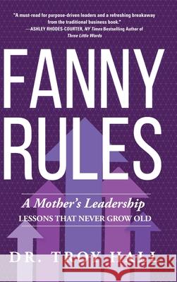 Fanny Rules: A Mother's Leadership Lessons that Never Grow Old Hall, Troy 9781646633852 Koehler Books