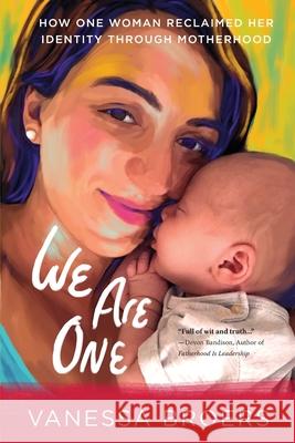 We Are One: How One Woman Reclaimed Her Identity Through Motherhood Vanessa Broers 9781646634057