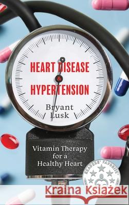 Heart Disease & Hypertension: Vitamin Therapy for a Healthy Heart Bryant Lusk 9781646636334 Koehler Books