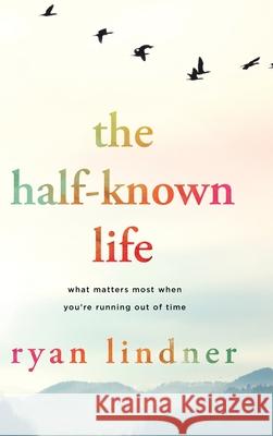 The Half-Known Life: What Matters Most When You're Running Out of Time Ryan Lindner 9781646636457 Koehler Books