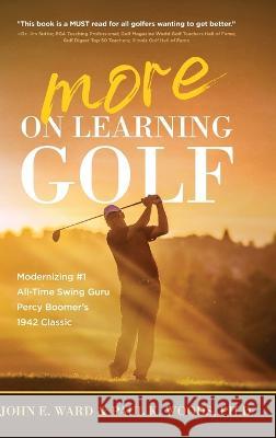 More on Learning Golf: Modernizing #1 All-Time Swing Guru Percy Boomer's 1942 Classic John E Ward Paul Woods, PH D  9781646636754