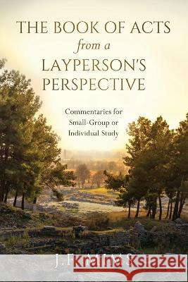 The Book of Acts from a Layperson's Perspective: Commentaries for Small-Group or Individual Study J F Mims 9781646637188