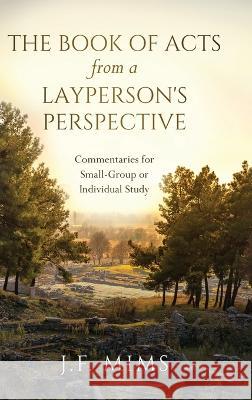 The Book of Acts from a Layperson's Perspective: Commentaries for Small-Group or Individual Study J F Mims 9781646637201