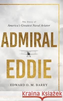 Admiral Eddie: The Story of America's Greatest Naval Aviator Edward O M Barry   9781646637416 Koehler Books