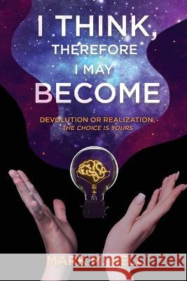 I Think, Therefore I May Become: Devolution or Realization, the Choice is Yours Mark M Bell   9781646637546 Koehler Books