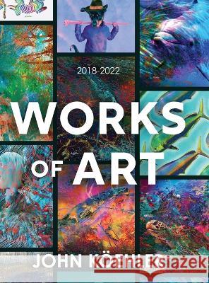 Works of Art: 2018-2022 John Koeehler   9781646638741 Koehler Books