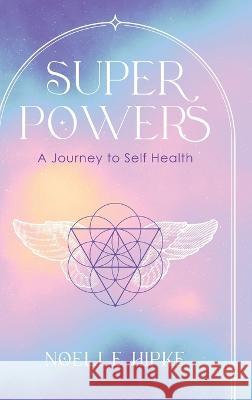 Superpowers: A Journey to Self-Health Noelle Hipke   9781646639960 Koehler Books