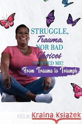 Struggle Trauma Nor Bad Choices Stopped Me Felicia M. Streeter 9781646670192 Bookjojo