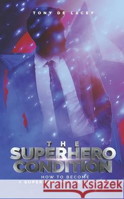 The Superhero Condition: How To Become A Superhero In Our Universe Tony d 9781646699988