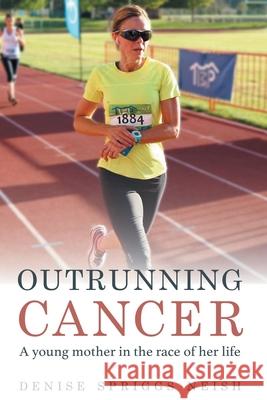 Outrunning Cancer Denise Spriggs Neish 9781646700677