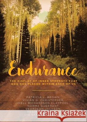 Endurance: The Display of Inner Strength That God Has Placed Within Each of Us Patricia L. Brown Vivian G. Christopher Inell Richardson Claypool 9781646701285
