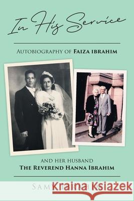 In His Service: Autobiography of Faiza Ibrahim and Her Husband, the Reverend Hanna Ibrahim Samy Ibrahim 9781646701650 Covenant Books