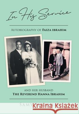 In His Service: Autobiography of Faiza Ibrahim and Her Husband, the Reverend Hanna Ibrahim Samy Ibrahim 9781646701667 Covenant Books