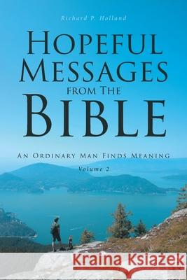 Hopeful Messages from The Bible: Volume 2: An Ordinary Man Finds Meaning Richard P Holland 9781646703319