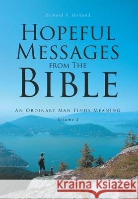 Hopeful Messages from The Bible: Volume 2: An Ordinary Man Finds Meaning Richard P Holland 9781646703326