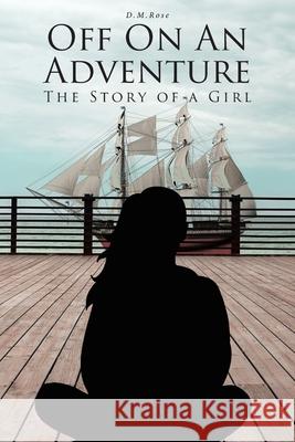 Off On An Adventure: The Story of a Girl D M Rose 9781646703432 Covenant Books