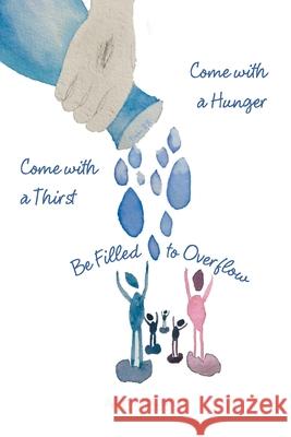 Come with a Hunger, Come with a Thirst, Be Filled to Overflow Juliet McCarter 9781646705542 Covenant Books