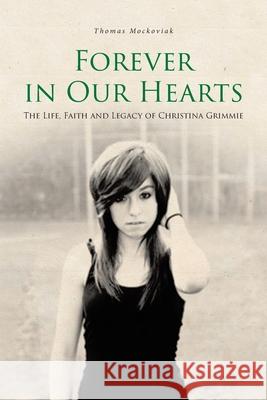 Forever in Our Hearts: The Life, Faith and Legacy of Christina Grimmie Thomas Mockoviak 9781646705955 Covenant Books
