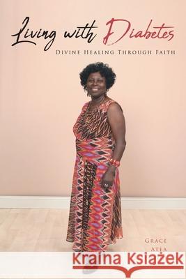 Living with Diabetes: Divine Healing Through Faith Grace Atea Ampofoh 9781646706310
