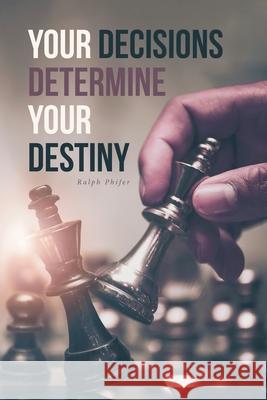 Your Decisions Determine Your Destiny Ralph Phifer 9781646706488 Covenant Books