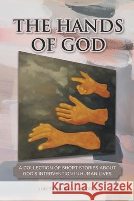 The Hands of God: A Collection of Short Stories about God's Intervention in Human Lives Judith Martin Alford 9781646708659