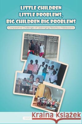 Little Children Little Problems, Big Children Big Problems: Comparative Challenges of Upbringing Rebellious Adolescents Samuel Lugeiyamu Mutasa 9781646708833 Covenant Books