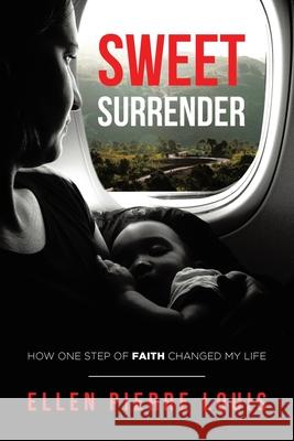 Sweet Surrender: How One Step of Faith Changed My Life Ellen Pierre Louis 9781646709397 Covenant Books