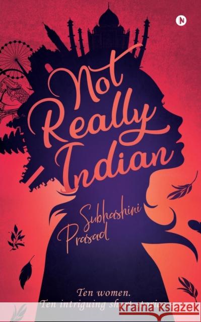 Not Really Indian: Ten women. Ten intriguing short stories. Subhashini Prasad 9781646789290