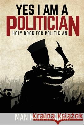 Yes I Am a Politician: Holy Book for Politician Man Mohan Singh 9781646789825