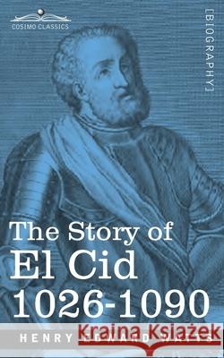 The Story of El Cid: 1026-1090 Henry Edward Watts 9781646790180