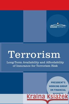 Terrorism: Long-Term Availability and Affordability of Insurance for Terrorism Risk Plunge Protection Team 9781646790258 Cosimo Reports