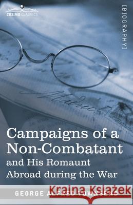 Campaigns of a Non-Combatant: and His Romaunt Abroad during the War George Alfred Townsend 9781646791439