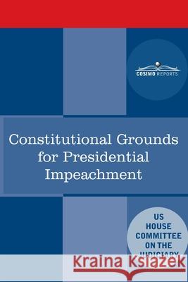 Constitutional Grounds for Presidential Impeachment: Report by the Staff of the Nixon Impeachment Inquiry House Committee on the Judiciary 9781646791446