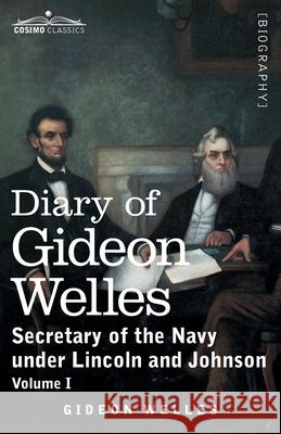 Diary of Gideon Welles, Volume I: Secretary of the Navy under Lincoln and Johnson Gideon Welles 9781646791460 Cosimo Classics