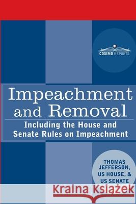 Impeachment and Removal: Including the House and Senate Rules on Impeachment Congressional Research Services          Thomas Jefferson Senate Rules Committee 9781646791521 Cosimo Reports