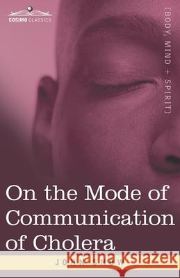 On the Mode of Communication of Cholera: An Essay by The Father of Modern Epidemiology John Snow 9781646791767 Cosimo Classics