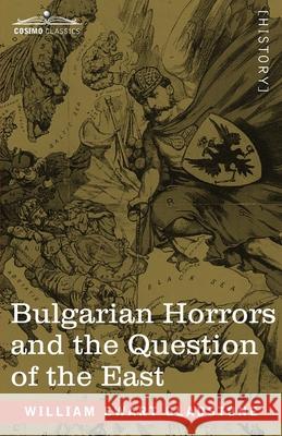 Bulgarian Horrors and the Question of the East William Ewart Gladstone 9781646791781