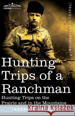 Hunting Trips of a Ranchman: Hunting Trips On The Prairie And In The Mountains Theodore Roosevelt 9781646791910