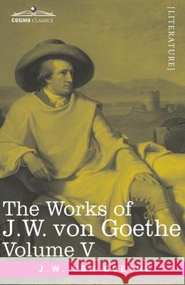 The Works of J.W. von Goethe, Vol. V (in 14 volumes): with His Life by George Henry Lewes: Truth and Fiction Relating to my Life Vol. II Johann Wolfgang Von Goethe 9781646791972 Cosimo Classics